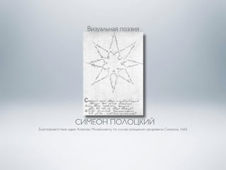 Визуальная поэзия 
СИМЕОН ПОЛОЦКИЙ 
Благоприветствие царю Алексею Михайловичу по случаю рождения цесаревича Симеона, 1665 
 
