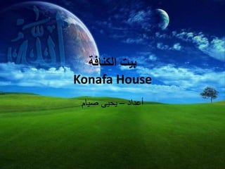 ‫الكنافة‬ ‫بيت‬
Konafa House
‫أعداد‬–‫صيام‬ ‫يحيى‬
 