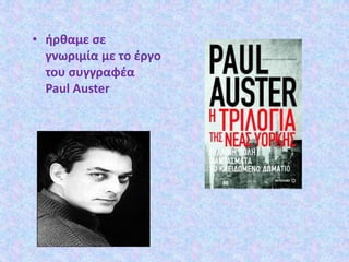 • ήρθαμε σε
γνωριμία με το έργο
του συγγραφέα
Paul Auster
 
