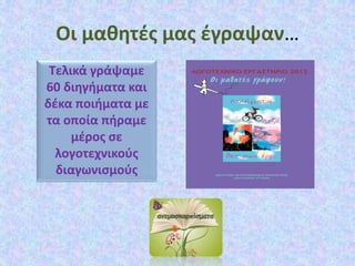 Οι μαθητές μας έγραψαν…
Τελικά γράψαμε
60 διηγήματα και
δέκα ποιήματα με
τα οποία πήραμε
μέρος σε
λογοτεχνικούς
διαγωνισμούς
 