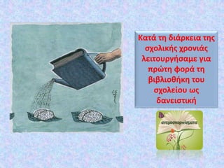 Κατά τη διάρκεια της
σχολικής χρονιάς
λειτουργήσαμε για
πρώτη φορά τη
βιβλιοθήκη του
σχολείου ως
δανειστική
 