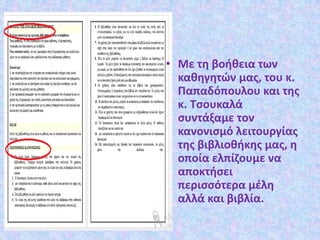 • Με τη βοήθεια των
καθηγητών μας, του κ.
Παπαδόπουλου και της
κ. Τσουκαλά
συντάξαμε τον
κανονισμό λειτουργίας
της βιβλιοθήκης μας, η
οποία ελπίζουμε να
αποκτήσει
περισσότερα μέλη
αλλά και βιβλία.
 