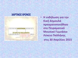 • Η εκδήλωση για την
Κική Δημουλά
πραγματοποιήθηκε
στο Πειραματικό
Μουσικό Γυμνάσιο
Λύκειο Παλλήνης
στις 30 Απριλίου 2015
 