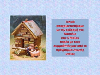 Τελικά
αποχαιρετιστήκαμε
με την εκδρομή στο
Ναύπλιο
στις 5 Μαΐου
παρέα με τους
συμμαθητές μας από το
πρόγραμμα Αγωγής
υγείας
 