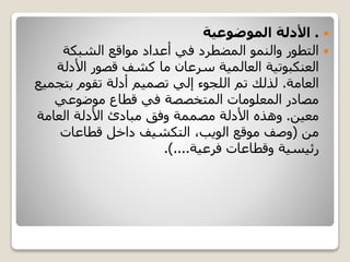 .‫الموضوعية‬ ‫األدلة‬
‫الشبكة‬ ‫مواقع‬ ‫أعداد‬ ‫في‬ ‫المضطرد‬ ‫والنمو‬ ‫التطور‬
‫العنكبوتية‬‫األدلة‬ ‫قصور‬ ‫كشف‬ ‫ما‬ ‫سرعان‬ ‫العالمية‬
‫العامة‬.‫بت‬ ‫تقوم‬ ‫أدلة‬ ‫تصميم‬ ‫إلي‬ ‫اللجوء‬ ‫تم‬ ‫لذلك‬‫جميع‬
‫موضوعي‬ ‫قطاع‬ ‫في‬ ‫المتخصصة‬ ‫المعلومات‬ ‫مصادر‬
‫معين‬.‫العامة‬ ‫األدلة‬ ‫مبادئ‬ ‫وفق‬ ‫مصممة‬ ‫األدلة‬ ‫وهذه‬
‫من‬(،‫الويب‬ ‫موقع‬ ‫وصف‬‫التكشيف‬‫قطاعات‬ ‫داخل‬
‫وقطاعات‬ ‫رئيسية‬‫فرعية‬.)....
 