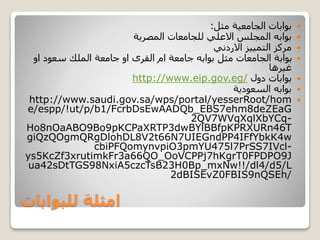 ‫للبوابات‬ ‫امثلة‬
‫الجامعية‬ ‫بوابات‬‫مثل‬:
‫المجلس‬ ‫بوابه‬‫االعلي‬‫المصرية‬ ‫للجامعات‬
‫االردني‬ ‫التمييز‬ ‫مركز‬
‫او‬ ‫سعود‬ ‫الملك‬ ‫جامعة‬ ‫او‬ ‫القرى‬ ‫ام‬ ‫جامعة‬ ‫بوابه‬ ‫مثل‬ ‫الجامعات‬ ‫بوابة‬
‫غيرها‬
‫دول‬ ‫بوابات‬http://www.eip.gov.eg/
‫السعودية‬ ‫بوابه‬
http://www.saudi.gov.sa/wps/portal/yesserRoot/hom
e/espp/!ut/p/b1/FcrbDsEwAADQb_EBS7ehm8deZEaG
2QV7WVqXqlXbYCq-
Ho8nOaABO9Bo9pKCPaXRTP3dwBYlBBfpKPRXURn46T
giQzQOgmQRgDlohDL8V2t66N7UIEGndPP4IFfYbkK4w
cbiPFQomynvpiO3pmYU475l7PrSS7IVcl-
ys5KcZf3xrutimkFr3a66QO_OoVCPPj7hKgrT0FPDPO9J
ua42sDtTGS98NxiA5czcTsB23H0Bp_mxNw!!/dl4/d5/L
2dBISEvZ0FBIS9nQSEh/
 