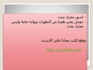 ‫البحث‬ ‫لمحركات‬ ‫امثلة‬
‫بحث‬ ‫محرك‬ ‫اشهر‬
‫جوجل‬‫وليس‬ ‫عامة‬ ‫وبوابه‬ ‫التطورات‬ ‫من‬ ‫طفرة‬ ‫يعتبر‬
‫بحث‬ ‫محرك‬
‫مجانا‬ ‫لكتب‬ ‫موقع‬‫االنترنت‬ ‫على‬
http://ar.pdfsb.net/
 
