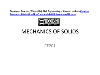 MECHANICS OF SOLIDS
CE201
Structural Analysis, Winsor Raj, Civil Engineering is licensed under a Creative
Commons Attribution-NonCommercial 4.0 International License.
 
