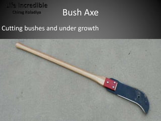 Bush Axe
Cutting bushes and under growth
 