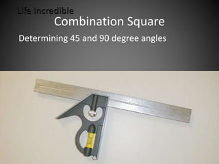 Combination Square
Determining 45 and 90 degree angles
 