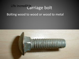 Carriage bolt
Bolting wood to wood or wood to metal
 