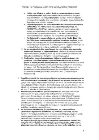ΠΡΟΤΑΣΗ ΤΗΣ “ΚΟΙΝΩΝΙΑΣ ΑΞΙΩΝ” ΓΙΑ ΤΟ ΜΕΤΑΝΑΣΤΕΥΤΙΚΟ ΠΡΟΒΛΗΜΑ
6
 Εκεί θα τους δίδονται οι πρώτες βοήθειες, θα καταγράφονται και θα
μεταφέρονται μόλις γεμίζει το πλοίο και ολοκληρώνονται οι ενέργειες
ατομικού ελέγχου και καταγραφής προς τις περιοχές συγκέντρωσης στην
ενδοχώρα. Ο έλεγχος θα είναι καλύτερος, η καταγραφή πληρέστερη και δεν
θα επιβαρύνεται η τοπική κοινωνία.
 Ενεργοποίηση άμεσα του Πολυεθνικού Κέντρου Θαλασσίων Μεταφορών
(Athens MCC) του ΓΕΕΘΑ, για να ναυλωθούν πλοία επιβατηγά. Το
ΠΟΚΕΣΘΑΜ του ΓΕΕΘΑ έχει τεράστια εμπειρία ενοικίασης εμπορικών
πλοίων και μπορεί να επιτύχει τις καλύτερες τιμές και μπορούμε να
αιτηθούμε και την χρηματοδότηση από ΕΕ και ΝΑΤΟ για αυτό (χωρίς
κατασπατάληση όπως έγινε από την κυβέρνηση πέρσι το καλοκαίρι)
 Τα πλοία αυτά να ελλιμενισθούν στα μεγάλα νησιά (Λέσβο- Σάμο - Κω-
Χίο-Ρόδο), όπου υπάρχει μεγάλο πρόβλημα στα κέντρα υποδοχής με τον
αριθμό των εισερχομένων στη χώρα μεταναστών. Θα μπορούν έτσι να
ενδιαιτηθούν με αξιοπρέπεια, αλλά θα μπορούν να ελεγχθούν καλύτερα και
να προωθηθούν στη συνέχεια εκεί όπου θα κατανεμηθούν!
(2) Να μην μεταφερθούν όλοι στον Πειραιά και στην Αθήνα, αλλά να υπάρξει
μεγαλύτερη διασπορά σε όλη την ενδοχώρα. Τα κέντρα φιλοξενίας μπορούν
να είναι κοντά στους αστικούς ιστούς, όχι .όμως και τα κέντρα κράτησης για
όσους θα απελαθούν που θα πρέπει να είναι απομονωμένα.
(3) Να ξεκινήσει τάχιστα ένα πρόγραμμα διάθεσης, απαλλοτριώσεων είτε
ενοικίασης εγκαταλελειμμένων εργοστασίων και αντίστοιχων μεγάλων
χώρων σε αστικές και περι-αστικές περιοχές, ώστε να αποφορτιστούν τα νησιά
από την εγκληματική υπερσυγκέντρωση και τον εγκλωβισμό των μεταναστών
επί μακρόν εκεί. Τα κτίρια αυτά με ταχεία διαμόρφωση θα μπορούσαν να
φιλοξενήσουν σημαντικό αριθμό οικογενειών και ευάλωτων προσφύγων-
μεταναστών (γυναίκες-γηραιότεροι, ανήμποροι κλπ). (Υπάρχει ιστορικό
προηγούμενο).
ζ. Ασυνόδευτα παιδιά: Να ξεκινήσει επιτέλους το πρόγραμμα που έχουμε προτείνει
εδώ και χρόνια με τα κέντρα φιλοξενίας ξεχωριστά των ασυνόδευτων παιδιών. Το
ζήτημα είναι εξόχως ανθρωπιστικό και αφορά και την ΕΕ και τον ΟΗΕ που θα πρέπει
να συνδράμουν αποφασιστικά τις προσπάθειες μας. Είναι μεγάλης κλίμακας και
αφορά ένα πρόγραμμα ανάδοχων οικογενειών και υιοθεσίας όχι μόνο στην Ελλάδα
και στην ΕΕ αλλά και σε όλο τον κόσμο.
η. Αστυνόμευση εσωτερική των χώρων παραμονής: Να αναληφθεί επιτέλους η
αστυνόμευση των χώρων παραμονής και διαμονής των μεταναστών με
αστυνομικές δυνάμεις εντός των χώρων, μέχρι να συσταθεί η Ειδική Υπηρεσία
Ελέγχου της Παράνομης Μετανάστευσης που προτείνουμε. Οι δυνάμεις αυτές
μπορεί να συνεργάζονται με τις ευρωπαϊκές αστυνομικές δυνάμεις που είναι
εκπαιδευμένες και επαρκείς . Τα κατάφεραν στο Κόσσοβο και αλλού, ας το
απαιτήσουμε από την ΕΕ να εγκριθεί συγκεκριμένη επιχείρηση για την εσωτερική
ασφάλεια των χώρων στρατοπέδευσης.
θ. Να δηλώσουμε με σθένος ότι δεν αποδεχόμαστε την επαναπροώθηση
μεταναστών – προσφύγων στα πλαίσια της συνθήκης Δουβλίνο ΙΙ, εάν δεν
τηρηθούν συγκεκριμένοι αριθμοί που αναλογούν για κάθε χώρα, σύμφωνα με την
αρχή της αναλογικότητας που είναι καταστατική αρχή της ΕΕ και εάν δεν
αναληφθούν οι ενέργειες της ΕΕ που προαναφέραμε.
ι. Να πιέζουμε συνεχώς την ΕΕ ώστε να μπορούν οι μετανάστες να υποβάλλουν
αιτήματα ασύλου άμεσα στις πρεσβείες των χωρών της ΕΕ εδώ, αλλά και στις
χώρες πρώτης εισόδου όπου δεν διώκονται και έχουν κριθεί ασφαλείς για την
 