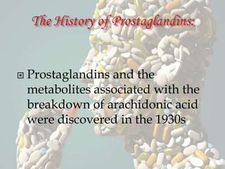  Prostaglandins and the
metabolites associated with the
breakdown of arachidonic acid
were discovered in the 1930s
 