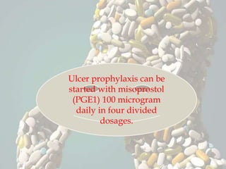 Ulcer prophylaxis can be
started with misoprostol
(PGE1) 100 microgram
daily in four divided
dosages.
 