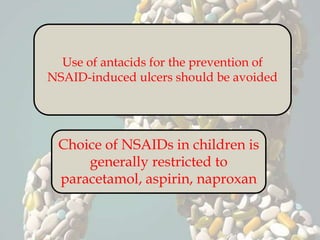 Use of antacids for the prevention of
NSAID-induced ulcers should be avoided
Choice of NSAIDs in children is
generally restricted to
paracetamol, aspirin, naproxan
 