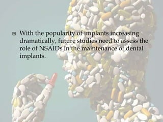  With the popularity of implants increasing
dramatically, future studies need to assess the
role of NSAIDs in the maintenance of dental
implants.
 