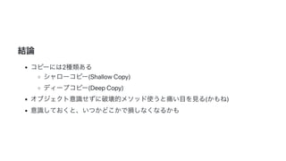 2019/3/14 Marp Web (under construction)
http://localhost:8080/ 12/14
結論
コピーには2種類ある
シャローコピー(ShallowCopy)
ディープコピー(DeepCopy)
オブジェクト意識せずに破壊的メソッド使うと痛い目を見る(かもね)
意識しておくと、いつかどこかで損しなくなるかも
 