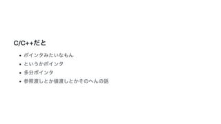 2019/3/14 Marp Web (under construction)
http://localhost:8080/ 5/14
C/C++だと
ポインタみたいなもん
というかポインタ
多分ポインタ
参照渡しとか値渡しとかそのへんの話
 