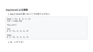 2019/3/14 Marp Web (under construction)
http://localhost:8080/ 9/14
dup/cloneによる複製
dupとcloneの違いはここでは取り上げない
hoge = [5, 4, 3, 2 ,1]
foo = hoge.dup
foo.sort!
foo
# => [1, 2, 3, 4, 5]
hoge
# => [5, 4, 3, 2, 1]
お、いけてる！
 