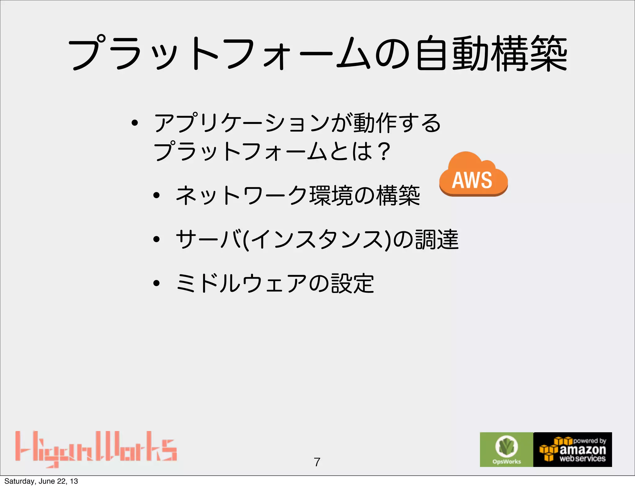 プラットフォームの自動構築
• アプリケーションが動作する
プラットフォームとは？
• ネットワーク環境の構築
• サーバ(インスタンス)の調達
• ミドルウェアの設定
7
Saturday, June 22, 13
 