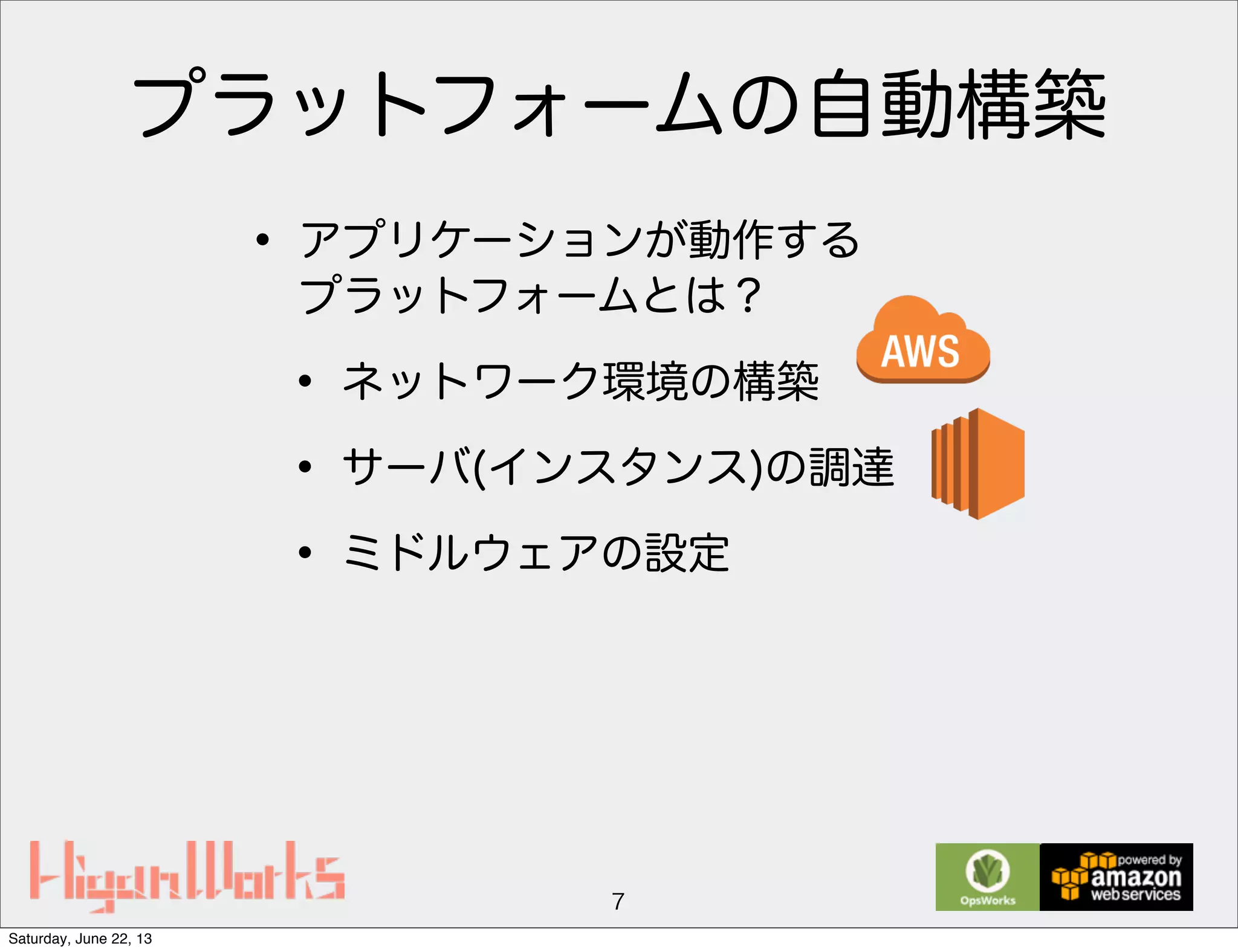 プラットフォームの自動構築
• アプリケーションが動作する
プラットフォームとは？
• ネットワーク環境の構築
• サーバ(インスタンス)の調達
• ミドルウェアの設定
7
Saturday, June 22, 13
 