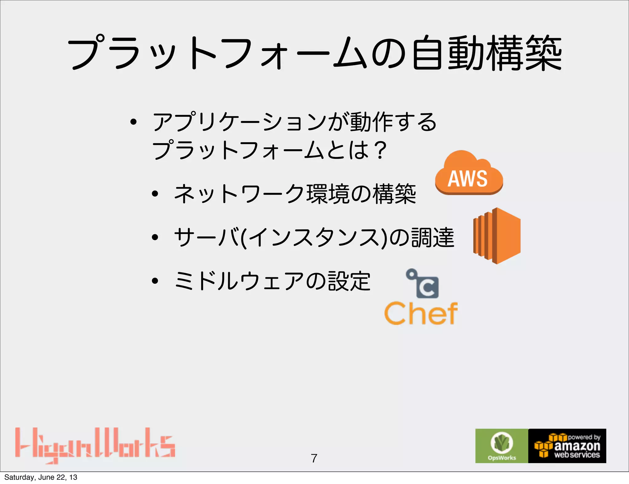 プラットフォームの自動構築
• アプリケーションが動作する
プラットフォームとは？
• ネットワーク環境の構築
• サーバ(インスタンス)の調達
• ミドルウェアの設定
7
Saturday, June 22, 13
 