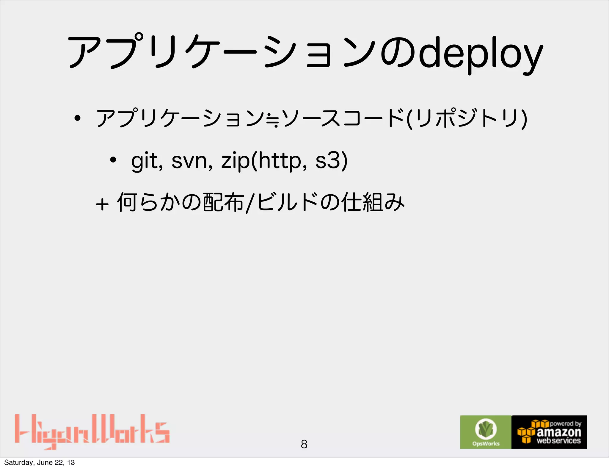 アプリケーションのdeploy
• アプリケーション ソースコード(リポジトリ)
• git, svn, zip(http, s3)
+ 何らかの配布/ビルドの仕組み
8
Saturday, June 22, 13
 