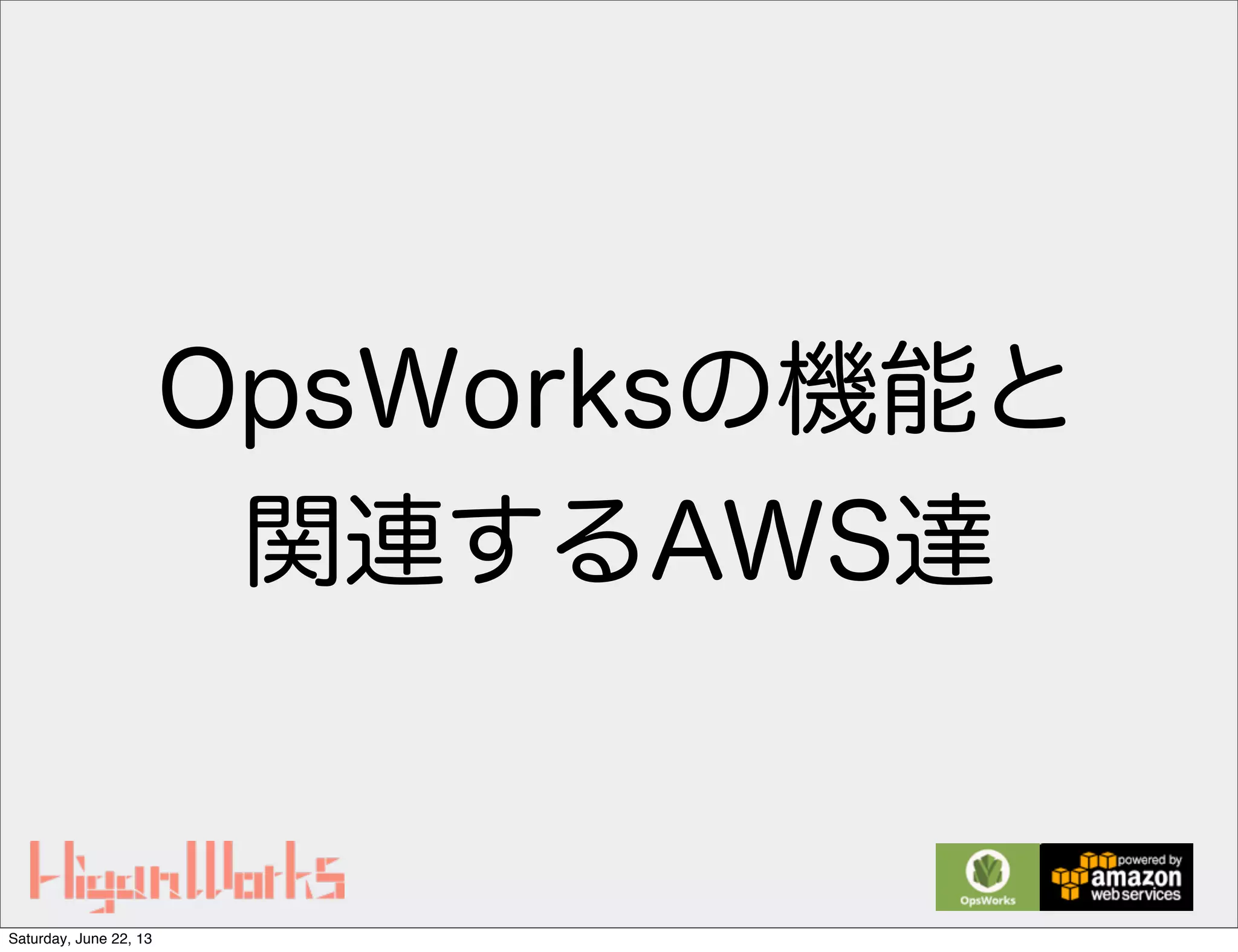 OpsWorksの機能と
関連するAWS達
Saturday, June 22, 13
 