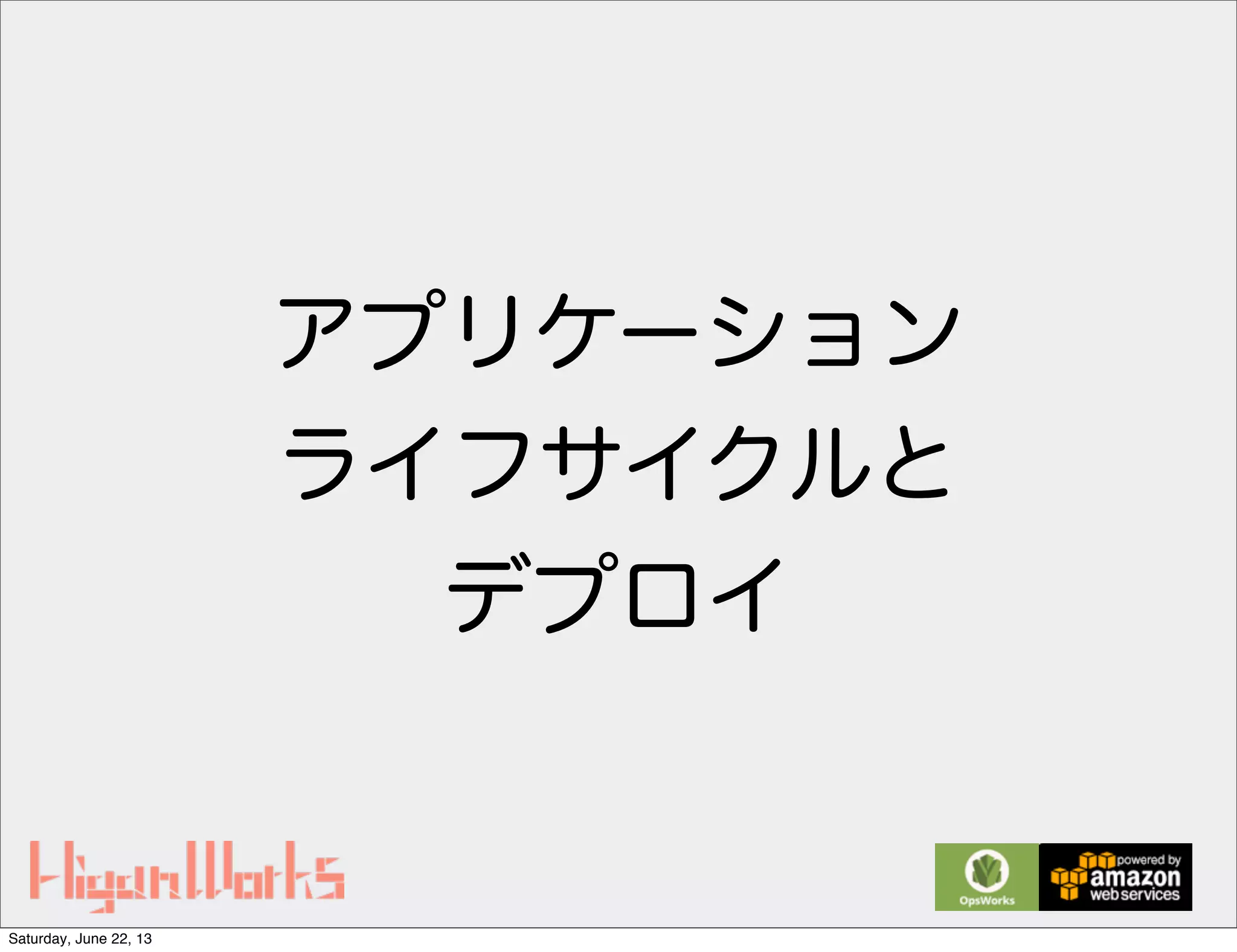 アプリケーション
ライフサイクルと
デプロイ
Saturday, June 22, 13
 