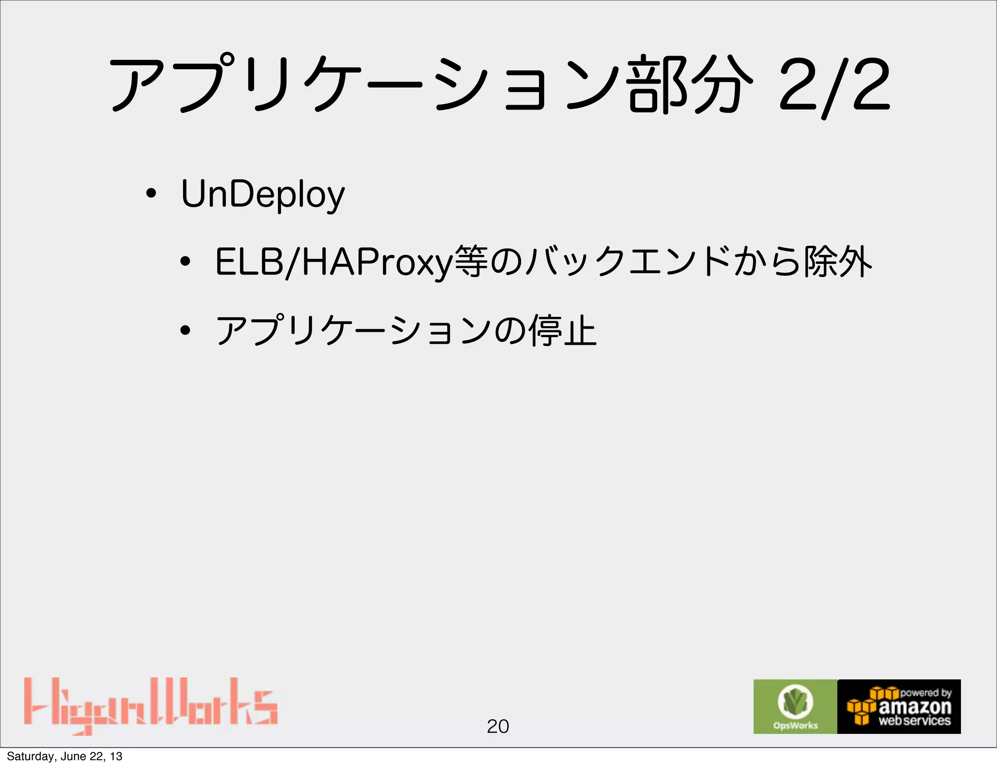 アプリケーション部分 2/2
• UnDeploy
• ELB/HAProxy等のバックエンドから除外
• アプリケーションの停止
20
Saturday, June 22, 13
 