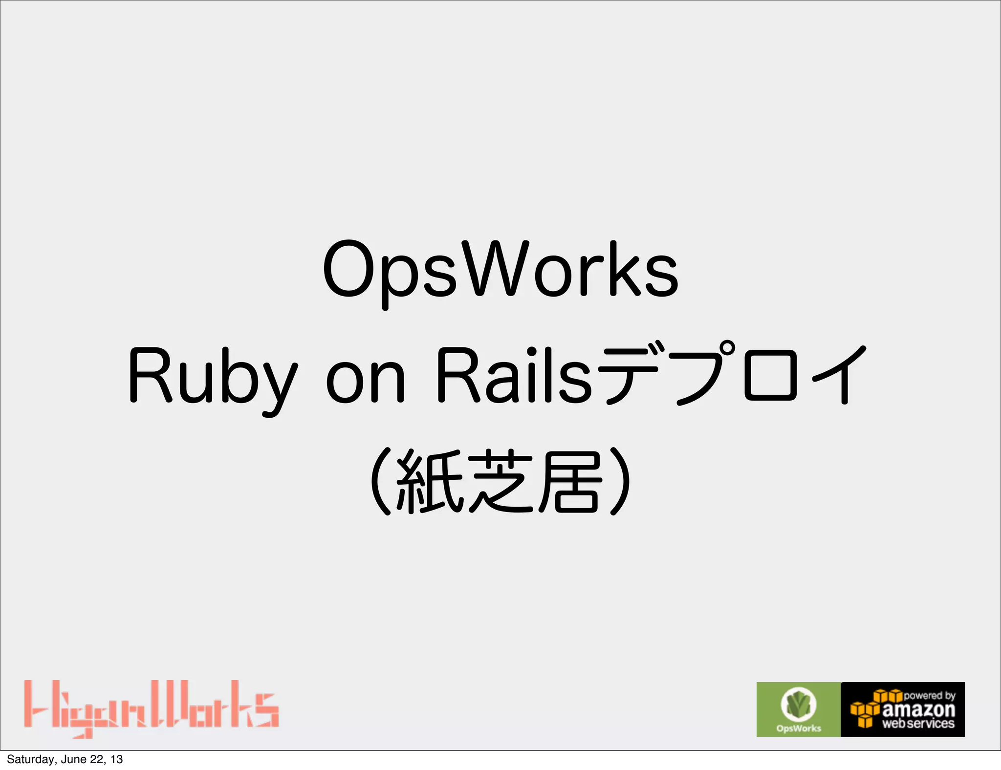 OpsWorks
Ruby on Railsデプロイ
（紙芝居）
Saturday, June 22, 13
 
