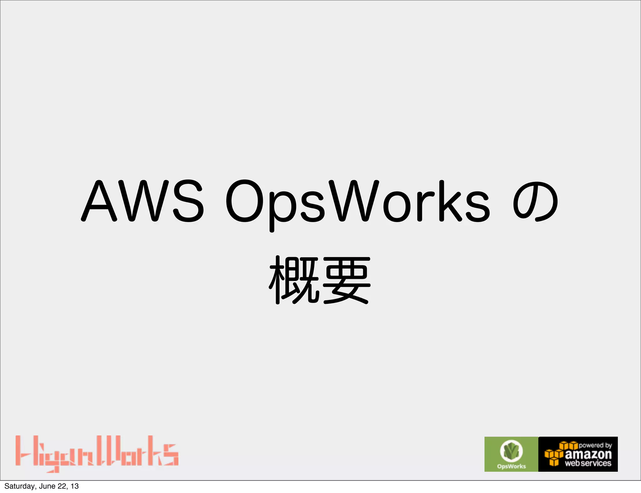 AWS OpsWorks の
概要
Saturday, June 22, 13
 