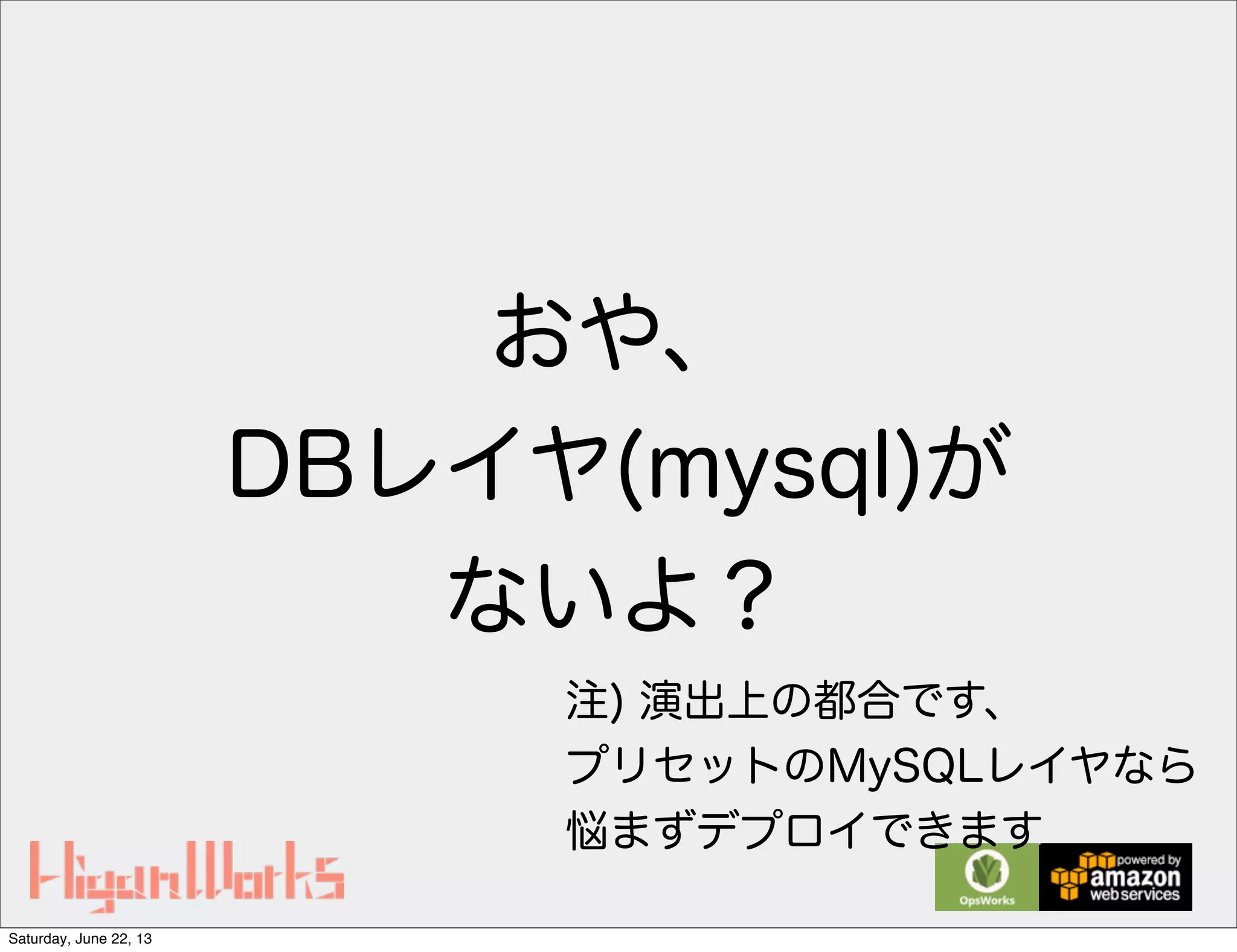 おや、
DBレイヤ(mysql)が
ないよ？
注) 演出上の都合です、
プリセットのMySQLレイヤなら
悩まずデプロイできます
Saturday, June 22, 13
 