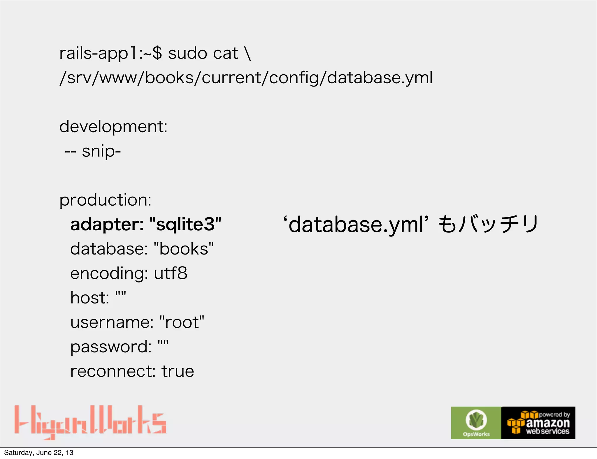 rails-app1: $ sudo cat 
/srv/www/books/current/conﬁg/database.yml
development:
-- snip-
production:
adapter: "sqlite3"
database: "books"
encoding: utf8
host: ""
username: "root"
password: ""
reconnect: true
database.yml もバッチリ
Saturday, June 22, 13
 