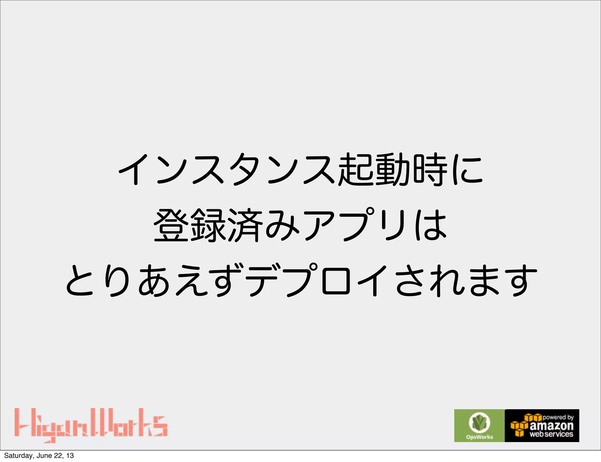インスタンス起動時に
登録済みアプリは
とりあえずデプロイされます
Saturday, June 22, 13
 