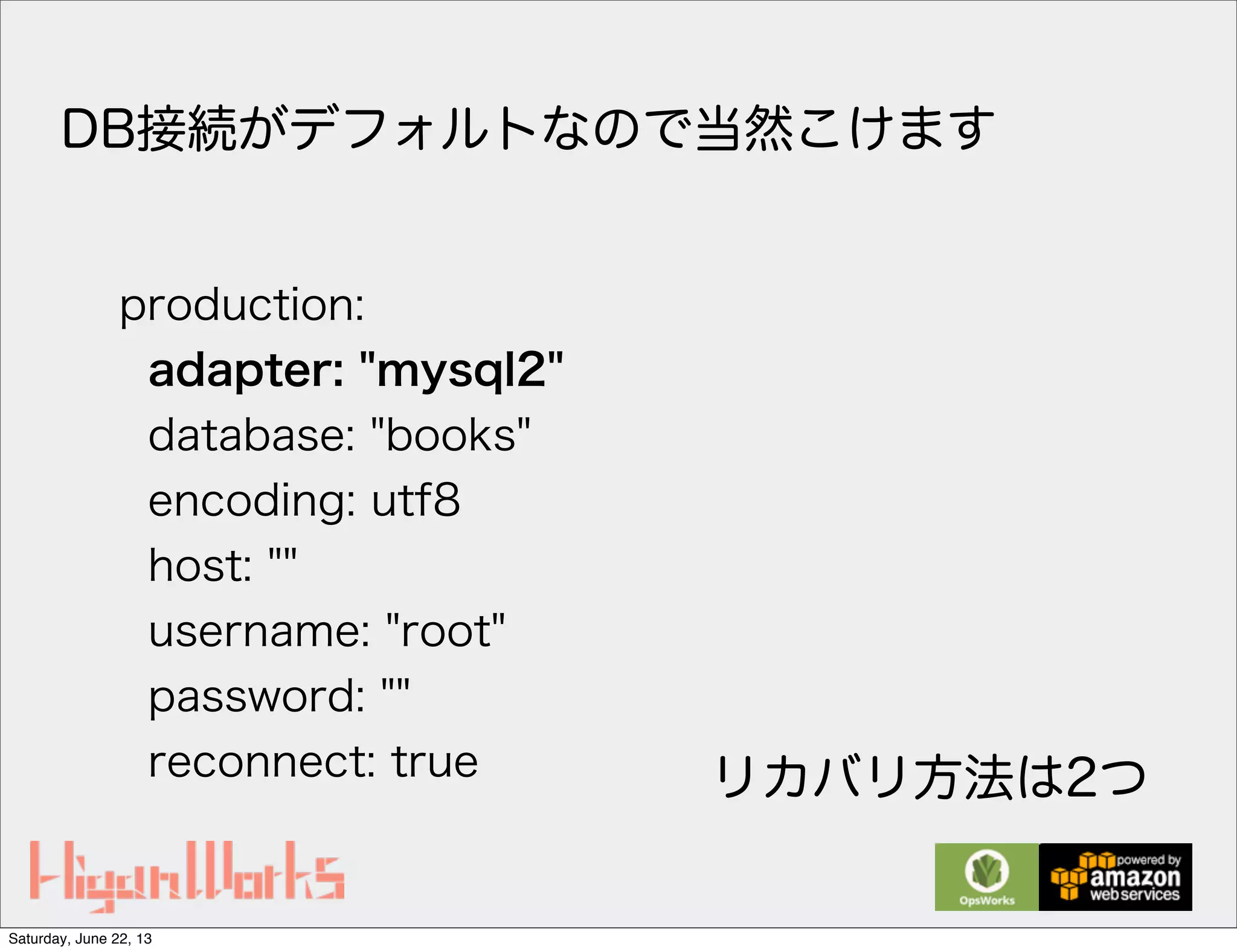 production:
adapter: "mysql2"
database: "books"
encoding: utf8
host: ""
username: "root"
password: ""
reconnect: true
DB接続がデフォルトなので当然こけます
リカバリ方法は2つ
Saturday, June 22, 13
 