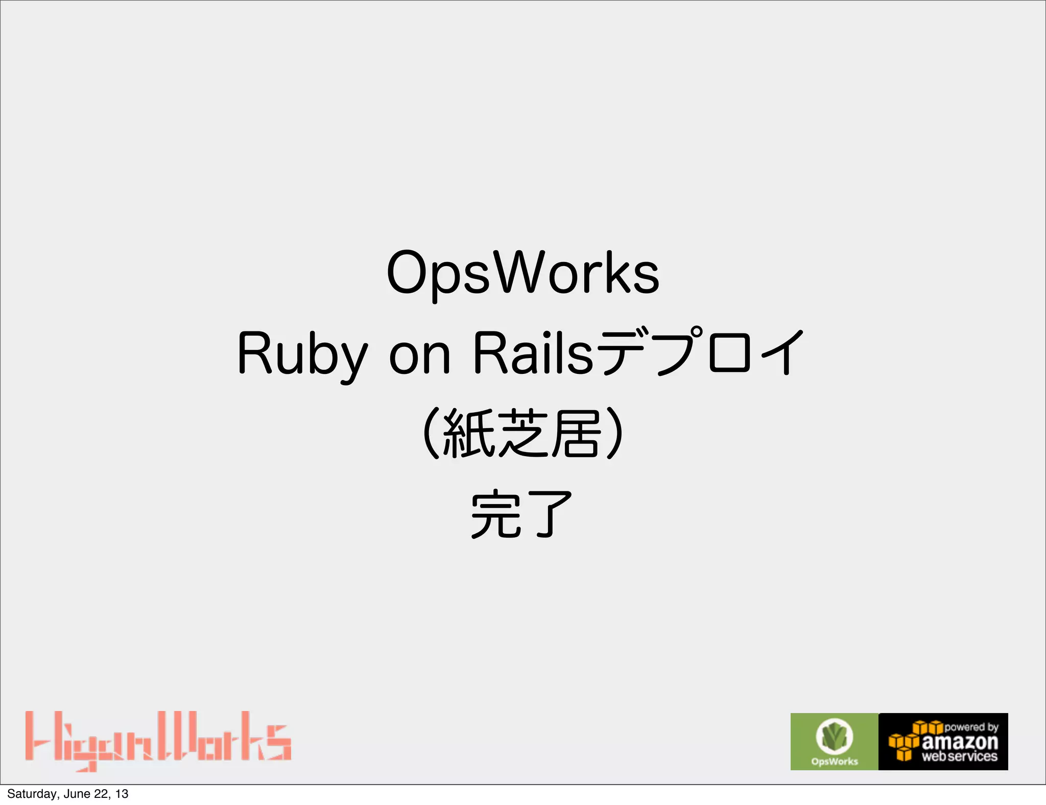 OpsWorks
Ruby on Railsデプロイ
（紙芝居）
完了
Saturday, June 22, 13
 