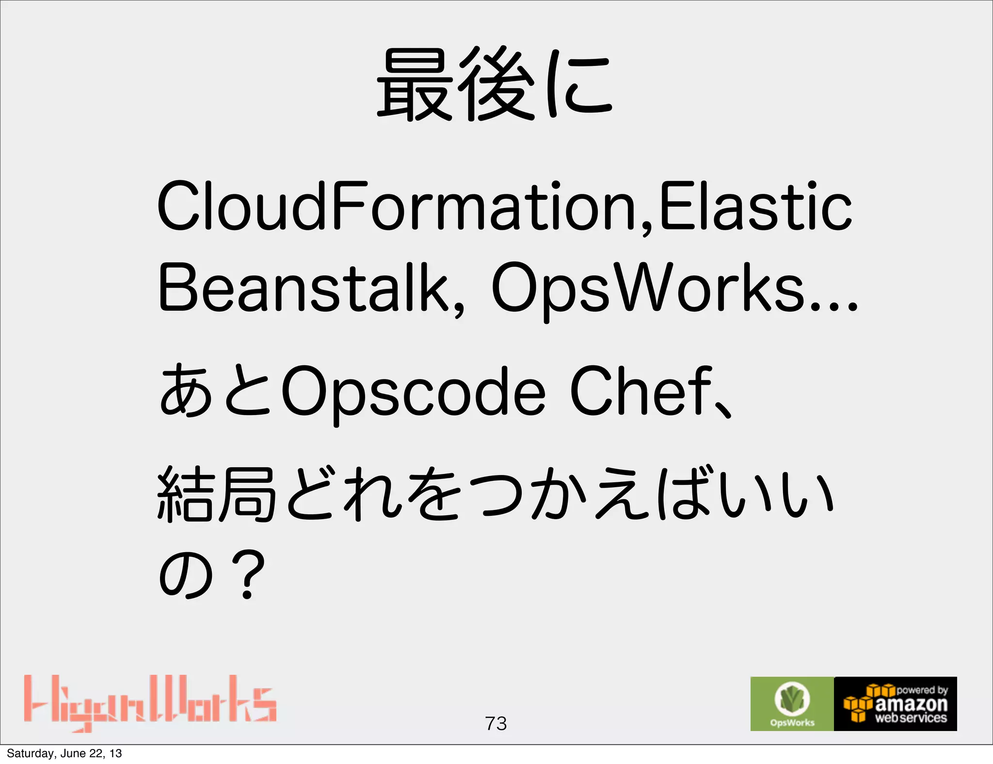 最後に
CloudFormation,Elastic
Beanstalk, OpsWorks...
あとOpscode Chef、
結局どれをつかえばいい
の？
73
Saturday, June 22, 13
 
