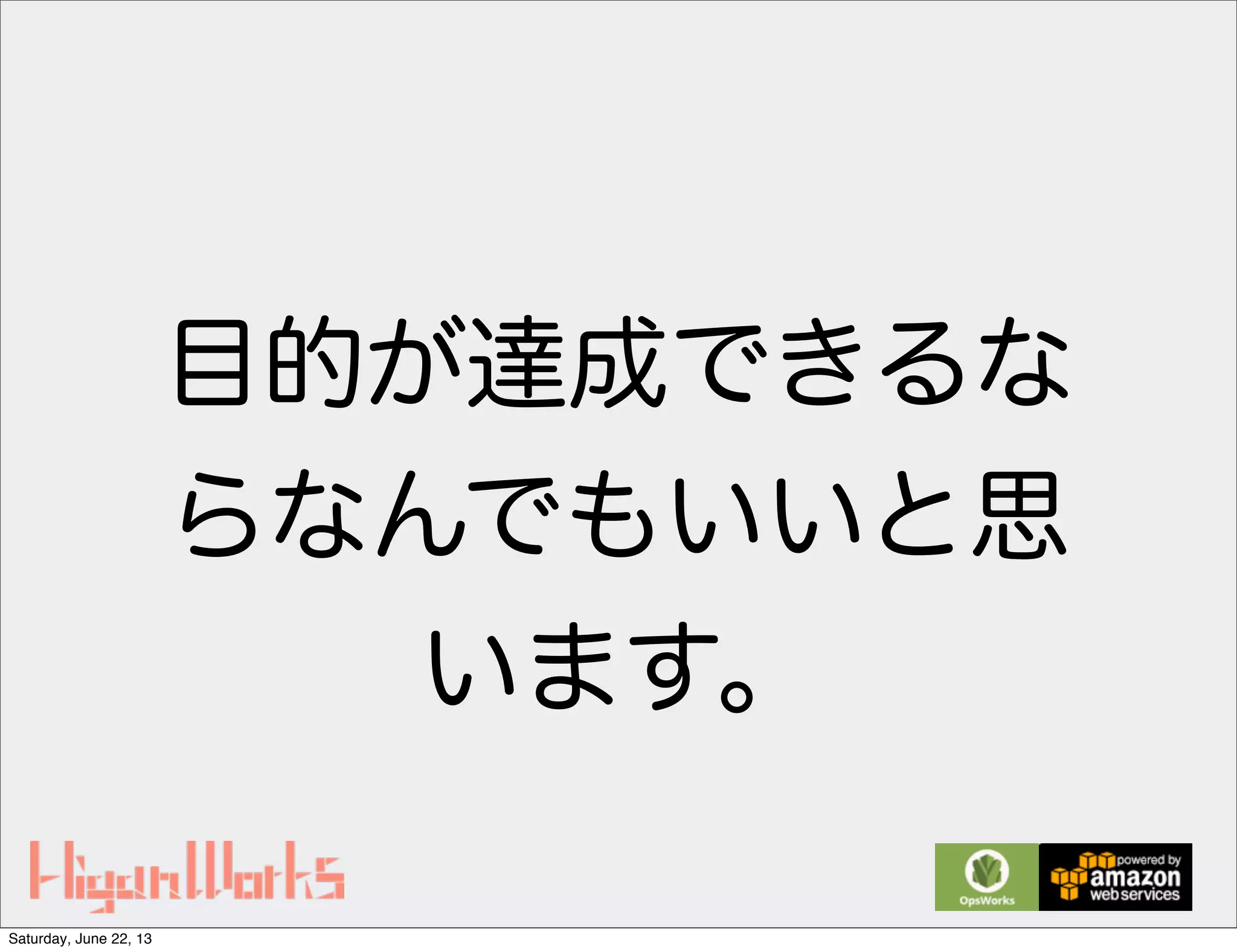 目的が達成できるな
らなんでもいいと思
います。
Saturday, June 22, 13
 