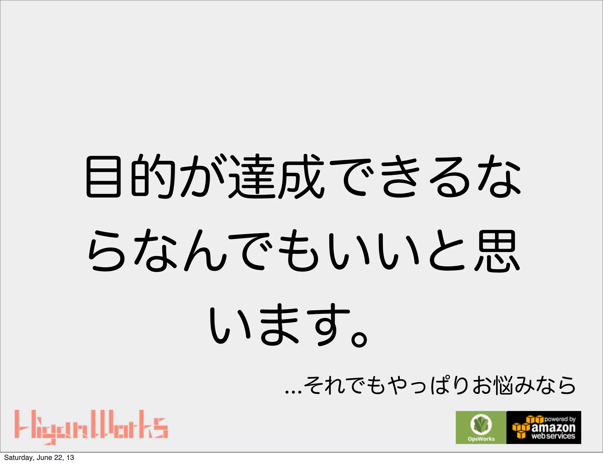 目的が達成できるな
らなんでもいいと思
います。
...それでもやっぱりお悩みなら
Saturday, June 22, 13
 