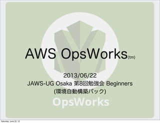 AWS OpsWorks(tm)
2013/06/22
JAWS-UG Osaka 第8回勉強会 Beginners
(環境自動構築パック)
Saturday, June 22, 13
 