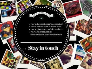 2013

www.facebook.com/kleckerlabor
www.twitter.com/kleckerlabor
www.pinterest.com/kleckerlabor
www.kleckerlabor.de
www.facebook.com/kleckerlabor

Stay in touch

 