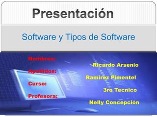 Software y Tipos de Software
Nombres:
Apellidos:

Curso:
Profesora:

Ricardo Arsenio
Ramirez Pimentel
3ro Tecnico
Nelly Concepción

 