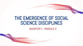 THE EMERGENCE OF SOCIAL
SCIENCE DISCIPLINES
QUARTER 1 - MODULE 3
 