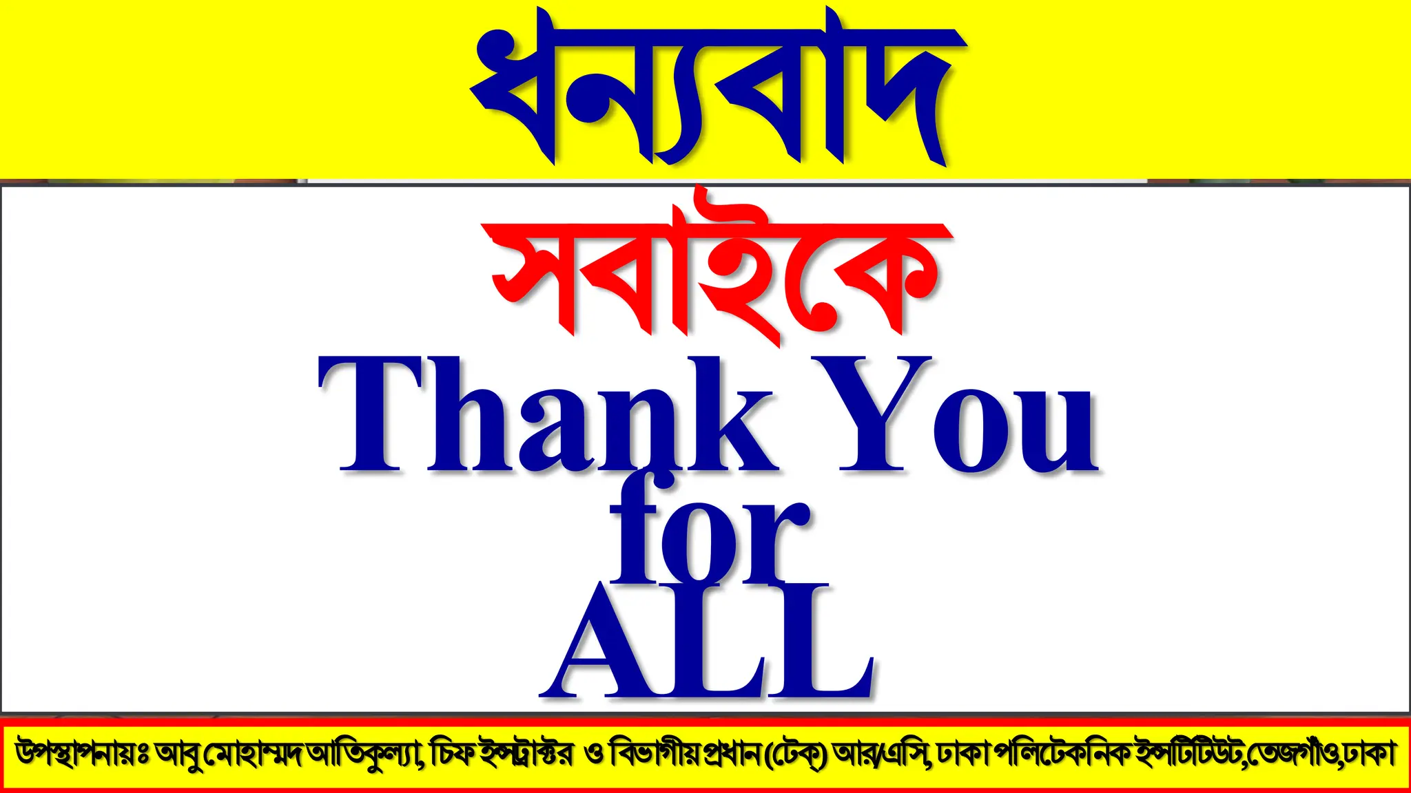 ধন্যফাদ
঳ফাইথক
Thank You
for
ALL
উ঩স্থা঩নায়ঃ আবু মভা঴াম্মদ আতিকুল্যা, ইন্সট্রাক্টয (মেক্) আয/এত঳, ঢাকা ঩তরটেকতনক ইন্সটিটিউে,মিজগাঁও,ঢাকা
উ঩স্থা঩নায়ঃআবুমভা঴াম্মদআতিকুল্যা,তিপইন্সট্রাক্টয ওতফবাগীয়প্রধান(মেক্)আয/এত঳,ঢাকা঩তরটেকতনকইন্সটিটিউে,মিজগাঁও,ঢাকা
 