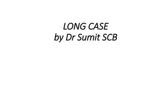LONG CASE
by Dr Sumit SCB
 