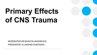 Primary Effects
of CNS Trauma
MODERATOR:DR.BHAGYALAKSHMI M.D
PRESENTOR: N.LAKSHMI CHAITANYA
 