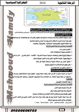 13
:
-،‫محافظات‬ ‫أو‬ ‫مقاطعات‬ ‫أو‬ ‫واليــات‬ ‫تكون‬ ‫قد‬ ‫إدارية‬ ‫وحدات‬ ‫إلى‬ ‫المقســمة‬ ‫الدولة‬ ‫هي‬
-‫والدفاعية‬‫املالية‬‫النواحي‬‫عدا‬‫فيما‬‫الذاتي‬‫االستقالل‬‫من‬‫نوع‬‫الوحدات‬‫هلذه‬‫يكون‬.
-‫الدول‬ ‫أمثلة‬ ‫من‬‫الفيدرالية‬:‫أستراليا‬‫والهند‬ ،‫والبرازيل‬ ،

1-‫تتمتع‬‫بدستور‬‫واحد‬.
2-‫إلى‬ ‫السلطات‬ ‫فيها‬ ‫تنقسم‬:
‫املركزية‬‫السلطة‬‫السيادية‬‫بالوظائف‬‫وختتص‬‫اخلارجية‬‫(السياسة‬-‫االقتصاد‬-‫اخلارجي‬‫الدفاع‬-)‫الداخلي‬‫األمر‬
‫احمللية‬‫السلطة‬‫ختتص‬)‫األقاليم‬‫(حكومات‬‫بإدارة‬‫للسكان‬‫احلياتية‬‫الشئون‬
3-‫حتقيق‬‫التوازن‬‫بني‬‫السلطة‬‫املركزية‬‫احمللية‬‫والسلطات‬‫لكل‬‫والية‬.
4-‫يكون‬‫للشعب‬‫إدارة‬‫فى‬‫املشاركة‬‫حق‬‫املركزية‬‫الشئون‬
5-‫ميكن‬‫ال‬‫أن‬‫تتحول‬‫إىل‬‫احتاد‬‫كونفدرالي‬
‫عبارة‬‫عن‬‫انضمام‬‫دولتني‬‫أو‬‫أكثر‬‫يف‬‫احتاد‬‫ينظمه‬‫معاهدة‬،‫بينهما‬‫لتحقيق‬‫غايات‬‫وتتعهد‬‫مشرتكة‬‫مبمارسة‬‫بعض‬‫من‬
‫صالحيتها‬‫إىل‬‫مركزية‬‫سلطة‬،‫مشرتكة‬‫مع‬‫احتفاظ‬‫كل‬‫دولة‬‫بشخصيتها‬‫القانونية‬‫و‬‫سيادتها‬‫والداخلية‬‫اخلارجية‬.

‫دول‬‫االتحاد‬‫األوربي‬.

-‫اخلاص‬‫وعلمها‬‫دستورها‬‫دولة‬‫لكل‬
-‫مستقل‬‫بشكل‬‫التمثيل‬‫حبق‬‫دولة‬‫كل‬‫تتمتع‬
-‫الداخلة‬‫الدول‬‫حكومات‬‫ختتص‬‫السيادية‬‫بالوظائف‬‫الكونفدرالي‬‫االحتاد‬‫يف‬.
-‫لكل‬‫دولة‬‫العملة‬‫النقدية‬‫اخلاصة‬‫بها‬‫و‬‫قد‬‫يكون‬‫هناك‬‫عملة‬‫واحدة‬‫لدول‬،‫االحتاد‬‫كاليورو‬‫يف‬‫االحتاد‬‫األوربي‬.
-‫دولة‬‫كل‬‫حتتفظ‬‫يف‬‫املستقلة‬‫بعاصمتها‬‫االحتاد‬.
––––
 