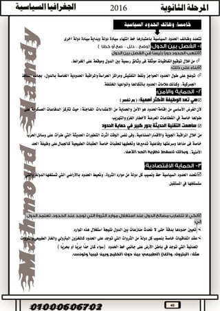 40
‫تتعدد‬‫وظائف‬‫احلدود‬‫السياسية‬‫باعتبارها‬‫خط‬‫انتهاء‬‫سيادة‬‫دولة‬‫سيادة‬‫وبداية‬‫دولة‬‫أخرى‬
––

‫خالل‬‫من‬‫اتفاقيات‬‫توقيع‬‫موثقة‬‫فى‬‫وثائق‬‫رمسية‬‫بني‬‫الدول‬‫وموقعة‬‫على‬،‫اخلرائط‬

‫توضع‬‫على‬‫طول‬‫احلدود‬‫احلواجز‬‫ونقط‬‫التفتيش‬‫ومراكز‬‫واملراقبة‬‫احلراسة‬‫احلدودية‬‫اخلاصة‬،‫بالدول‬‫جبانب‬‫املنافذ‬
،‫اجلمركية‬‫عالمات‬‫وكذلك‬‫احلدود‬‫بأشكاهلا‬‫وأنواعها‬‫املختلفة‬.
‫هي‬‫تعد‬‫الوظيفة‬‫األكثر‬‫أهمية‬:) ‫تفسر‬ ‫بم‬ (
‫ألن‬‫الغرض‬‫األساسي‬‫من‬‫احلدود‬‫إقامة‬‫هو‬‫األمن‬‫واحلماية‬‫من‬‫املفاجئة؛‬ ‫االعتداءات‬‫حيث‬‫ترتكز‬‫الدفاعات‬‫العسكرية‬‫على‬
‫طوهلا‬‫خاصة‬‫يف‬‫القطاعات‬‫املعرضة‬‫ألخطار‬.‫والتهريب‬‫الغزو‬
‫ساهمت‬‫التقنية‬‫الحديثة‬‫بدور‬‫كبير‬‫في‬‫حماية‬‫الحدود‬
‫من‬‫خالل‬‫املراقبة‬‫اجلوية‬‫واألقمار‬‫وفى‬،‫الصناعية‬‫نفس‬‫الوقت‬‫أثرت‬‫التطورات‬‫احلديثة‬‫اليت‬‫طرأت‬‫على‬‫احلرب‬‫وسائل‬
‫خاصة‬‫فى‬‫مداها‬‫وسرعتها‬‫وفاعلية‬‫تدمريها‬‫للعقبات‬‫وختطيها‬‫خاصة‬‫العقبات‬‫الطبيعية‬‫كاجلبال‬‫على‬‫وظيفة‬‫احلد‬
،‫األمنية‬‫وبذلك‬‫تسقط‬‫نظرية‬‫الحد‬‫اآلمن‬.
‫حتدد‬‫احلدود‬‫السياسية‬‫حظ‬‫ونصيب‬‫كل‬‫دولة‬‫من‬‫موارد‬،‫الثروة‬‫وحتيط‬‫احلدود‬‫باألراضي‬‫اليت‬‫الدولة‬‫تستغلها‬‫واليت‬
‫ستستغلها‬‫يف‬.‫املستقبل‬

‫تعيني‬‫حدودها‬‫بدقة‬‫حتى‬‫ال‬‫حتدث‬‫منازعات‬‫بني‬‫الدول‬‫نتيجة‬‫استغالل‬‫هذه‬‫املوارد‬.
‫عقد‬‫اتفاقيات‬‫خاصة‬‫بنصيب‬‫كل‬‫دولة‬‫من‬‫الثروات‬‫اليت‬‫توجد‬‫على‬‫احلدود‬‫كاملخزون‬‫البرتولي‬‫والغاز‬‫الطبيعي‬‫والثروات‬
‫املعدنية‬‫اليت‬‫توجد‬‫يف‬‫باطن‬‫األرض‬‫على‬‫جانيب‬‫خط‬‫احلدود‬)‫سواء‬‫كان‬‫ًّا‬ً‫د‬‫ح‬‫ًّا‬‫ي‬‫بر‬‫أو‬‫ًّا‬‫ي‬‫حبر‬(
‫مثل‬:،‫البترول‬‫والغاز‬‫الطبيعي‬‫بين‬‫دول‬‫الخليج‬‫وبين‬‫ليبيا‬‫وتونس‬.
 