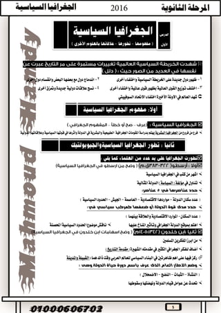 5

1-‫السياسية‬‫اخلريطة‬‫على‬‫جديدة‬‫دول‬‫ظهور‬‫واختفاء‬‫أخرى‬2-‫اندماج‬‫البعض‬‫بعضها‬‫مع‬‫دول‬‫وانقسام‬‫أخرى‬‫دول‬
3-‫اختلف‬‫العاملية‬‫القوى‬‫توزيع‬‫أخرى‬‫واختفاء‬‫عاملية‬‫قوى‬‫بظهور‬4-‫أخرى‬‫ومتزق‬‫جديدة‬‫دولية‬‫عالقات‬‫نسج‬
‫األخرية‬‫اآلونة‬‫يف‬‫العامل‬‫شهد‬‫اختفاء‬‫االحتاد‬‫السوفيييت‬
––
‫فروع‬‫من‬‫فرع‬‫من‬‫اجلغرافيا‬‫البشرية‬‫يهتم‬‫ب‬‫اجلغرافية‬‫املقومات‬‫دراسة‬‫الطبيعية‬‫والبشرية‬‫يف‬‫واثرها‬‫الدولة‬‫يف‬‫السياسية‬‫قوتها‬‫الدولية‬‫وعالقاتها‬


‫كتب‬‫من‬‫اشهر‬‫يف‬‫السياسية‬‫اجلغرافيا‬
‫تناول‬‫يف‬)‫(السياسة‬‫مؤلفة‬‫املثالية‬‫الدولة‬
‫في‬ ‫عناصرها‬ ‫حدد‬5‫عناصر‬:
‫الدولة‬‫سكان‬‫عدد‬(-‫االقتصادية‬‫مواردها‬-‫العاصمة‬-‫اجليش‬-)‫السياسية‬‫احلدود‬
‫حدد‬‫مدى‬‫الدولة‬ ‫قوة‬‫أو‬‫ضعفها‬‫سياسي‬ ‫كمركب‬‫في‬:
‫عدد‬(‫السكان‬-‫املوارد‬‫االقتصادية‬‫و‬)‫بينهما‬‫العالقة‬
‫الدولة‬‫مبوقع‬‫اهتم‬‫اجلغرايف‬‫وتأثري‬‫عليها‬‫املناخ‬‫احملصنة‬‫السياسية‬‫احلدود‬‫موضوع‬‫ناقش‬

‫املسلمني‬‫املفكرين‬‫ابرز‬‫من‬
‫أضاف‬‫للفكر‬‫اجلغرايف‬‫يف‬‫الكثري‬‫الشهرية‬‫مقدمته‬(‫مقدمة‬)‫التاريخ‬
‫ظاهرتني‬‫اهم‬‫على‬‫فيها‬‫ركز‬‫ذاك‬‫وقت‬‫العربي‬‫للعامل‬‫السياسي‬‫البناء‬‫يف‬‫هما‬:‫القبيلة‬‫واملدينة‬
‫وهى‬ ‫الدولة‬ ‫حياة‬ ‫دورة‬ ‫باسم‬ ‫عرف‬ ‫الذى‬ ‫العام‬ ‫االطار‬ ‫وضع‬:
‫النشأة‬(-‫الثبات‬-‫النضج‬-)‫االضمحالل‬
‫الدولة‬‫قيام‬‫عوامل‬‫عن‬‫حتدث‬‫ونهضتها‬‫وسقوطها‬
 